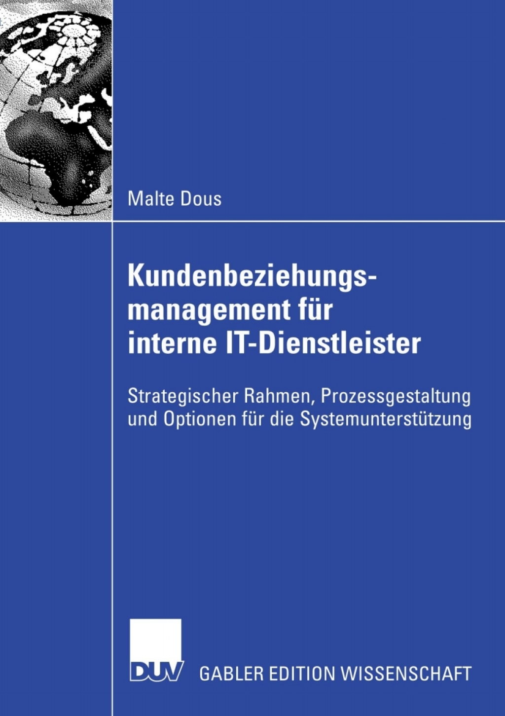 Kundenbeziehungsmanagement fÃ¢â‚¬Å¡ÃƒÂ ÃƒÂ¶Ã‚Â¬Ã¢Ë†Â«r interne IT-Dienstleister Strategischer Rahmen, Prozessgestaltung und Optionen fÃ¢â‚¬Å¡ÃƒÂ ÃƒÂ¶Ã‚Â¬Ã¢Ë†Â«r die SystemunterstÃ¢â‚¬Å¡ÃƒÂ ÃƒÂ¶Ã‚Â¬Ã¢Ë†Â«tzung 