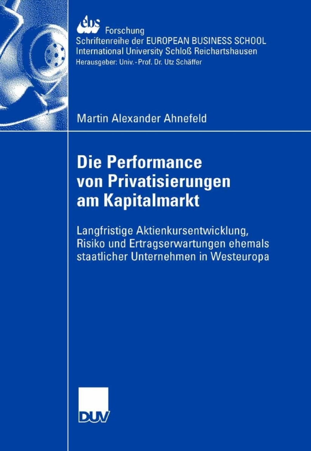 Die Performance von Privatisierungen am Kapitalmarkt Langfristige Aktienkursentwicklung, Risiko und Ertragserwartungen ehemals staatlicher Unternehmen in Westeuropa 