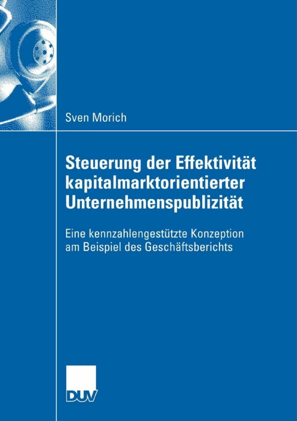 Steuerung der EffektivitÃ¢â‚¬Å¡ÃƒÂ ÃƒÂ¶Ã‚Â¬ÃƒÅ¸t kapitalmarktorientierter UnternehmenspublizitÃ¢â‚¬Å¡ÃƒÂ ÃƒÂ¶Ã‚Â¬ÃƒÅ¸t Eine kennzahlengestÃ¢â‚¬Å¡ÃƒÂ ÃƒÂ¶Ã‚Â¬Ã¢Ë†Â«tzte Konzeption am Beispiel des GeschÃ¢â‚¬Å¡ÃƒÂ ÃƒÂ¶Ã‚Â¬ÃƒÅ¸ftsberichts 