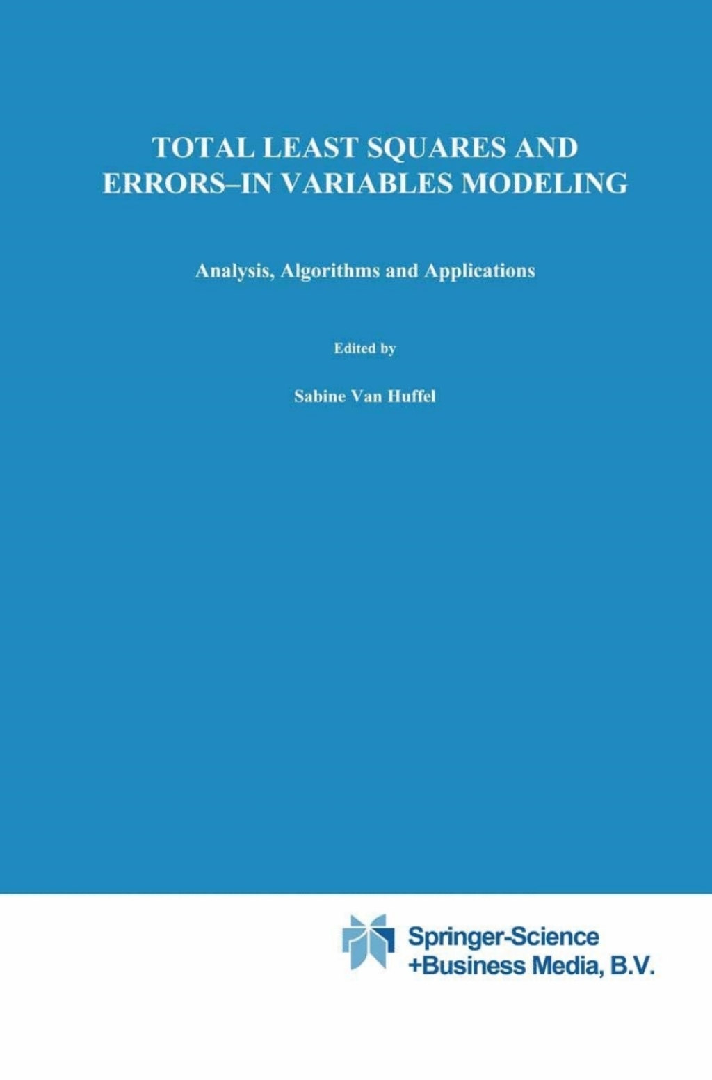 Total Least Squares and Errors-in-Variables Modeling Analysis, Algorithms and Applications 1st Edition
