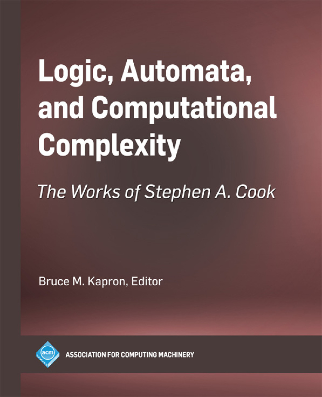 Logic, Automata, and Computational Complexity The Works of Stephen A. Cook 