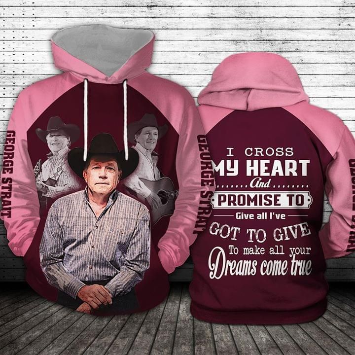I cross my heart and promise give all ive got to make all your dreams come true george strait 3D Hoodie