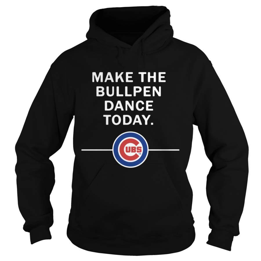 Make the Bullpen dance today Chicago Cubs Hoodie