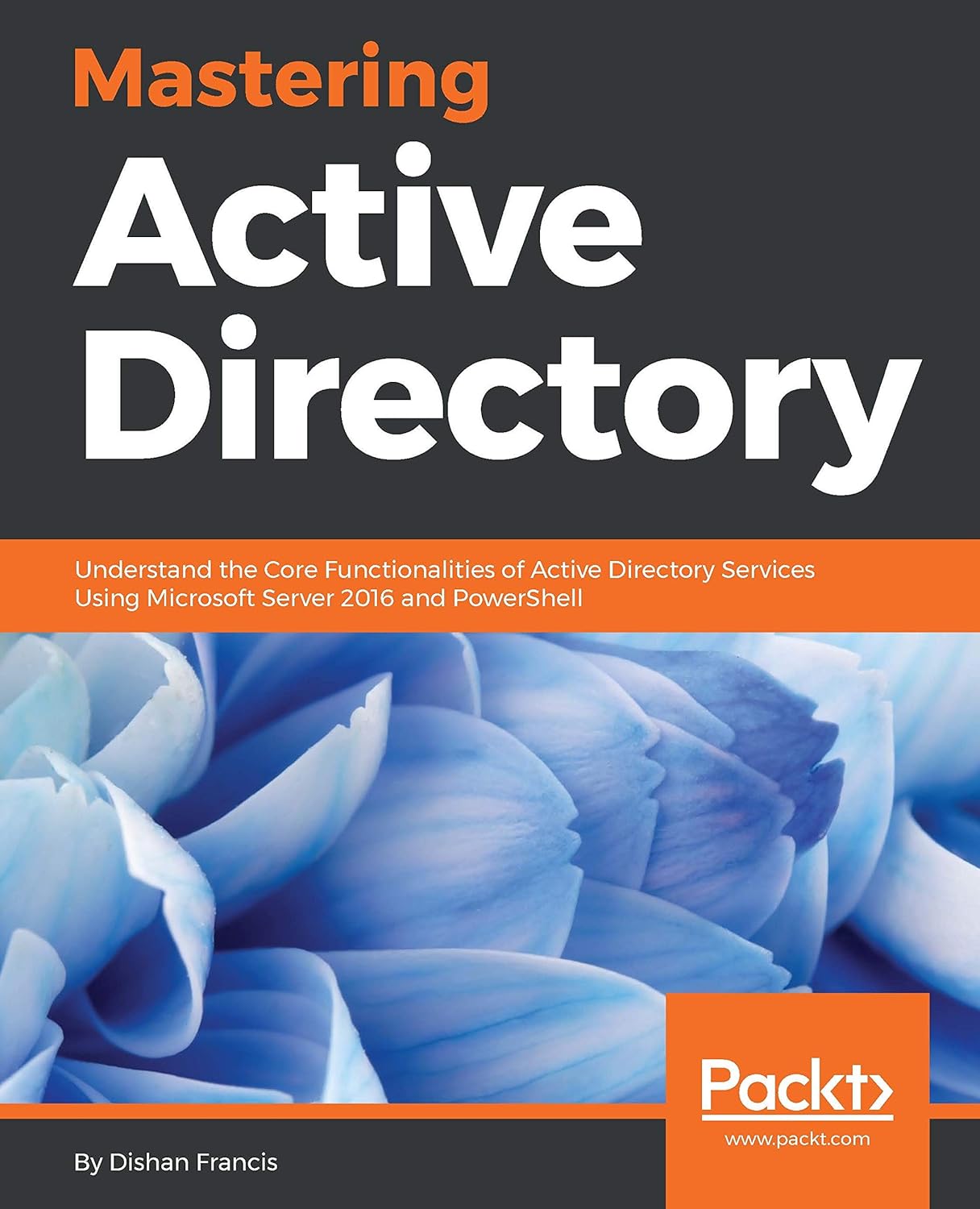 Mastering Active Directory: Understand the Core Functionalities of Active Directory Services Using Microsoft Server 2016 and PowerShell (PDF/EPUB Version)