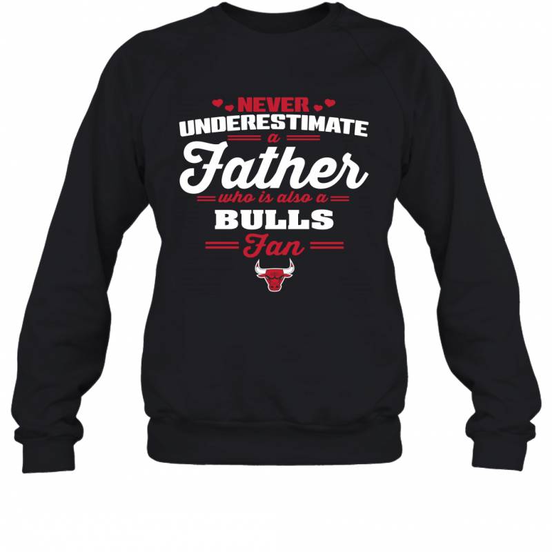 Never Underestimate A Father Who Is Also A Chicago Bulls Fan Father’s day gift Sweatshirt