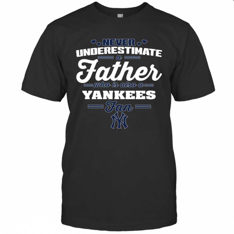 Never Underestimate A Father Who Is Also A New York Yankees Fan Father’s day gift T-Shirt
