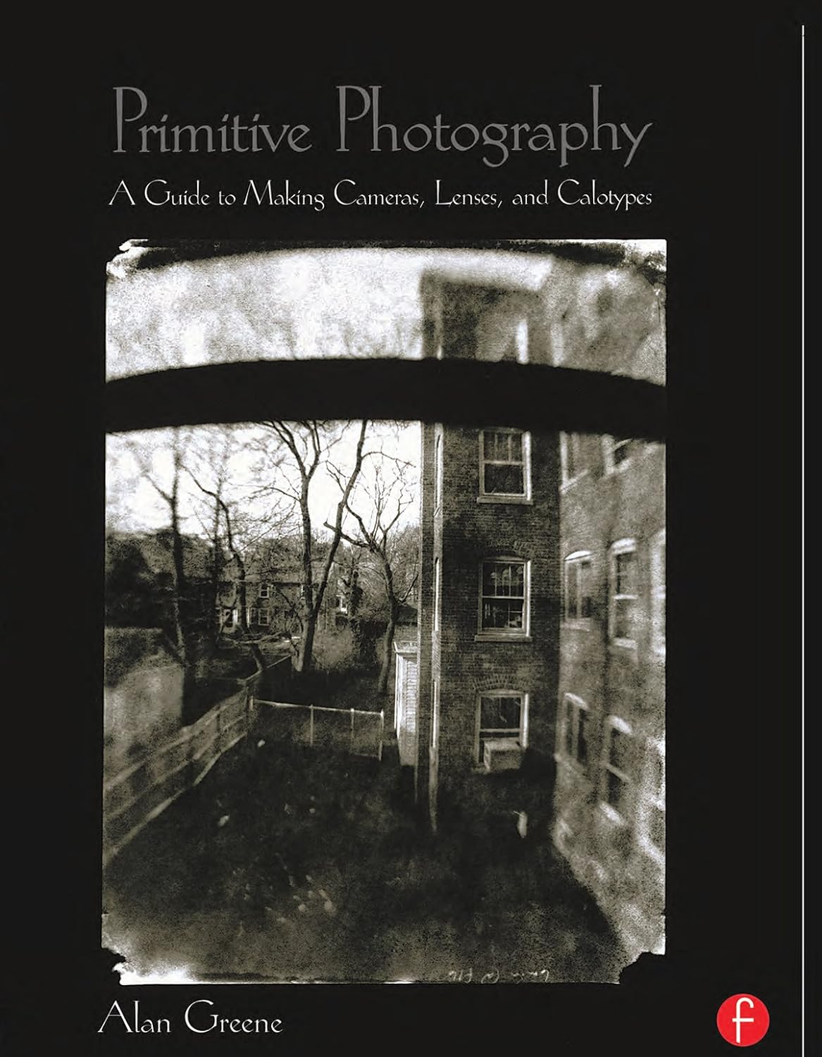 Primitive Photography: A Guide to Making Cameras, Lenses, and Calotypes (Alternative Process Photography) (PDF/EPUB Version)