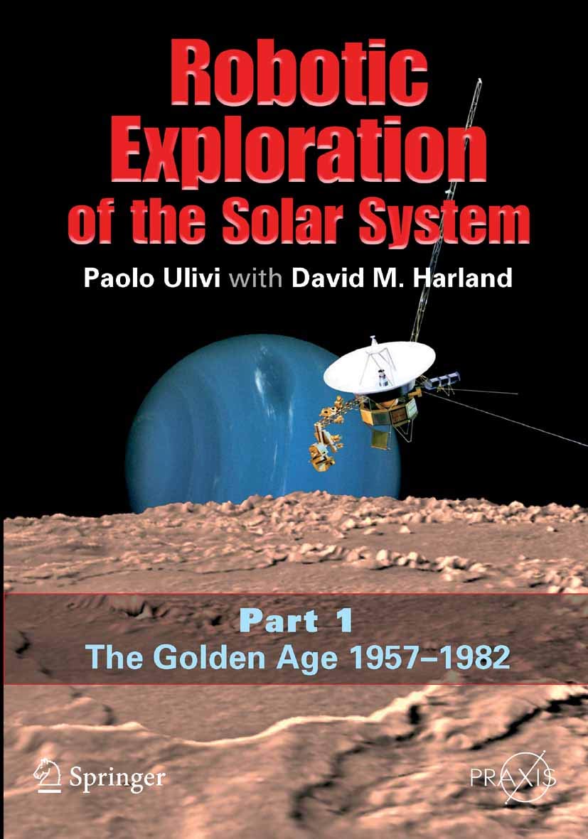 Robotic Exploration of the Solar System: Part I: The Golden Age 1957-1982 (Springer Praxis Books) (PDF/EPUB Version)