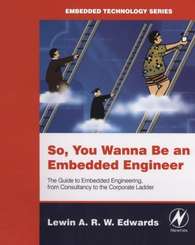 So You Wanna Be an Embedded Engineer: The Guide to Embedded Engineering, From Consultancy to the Corporate Ladder (Embedded Technology) (PDF/EPUB Version)