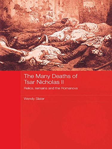 The Many Deaths of Tsar Nicholas II: Relics, Remains and the Romanovs (Routledge Studies in the History of Russia and Eastern Europe) (PDF/EPUB Version)