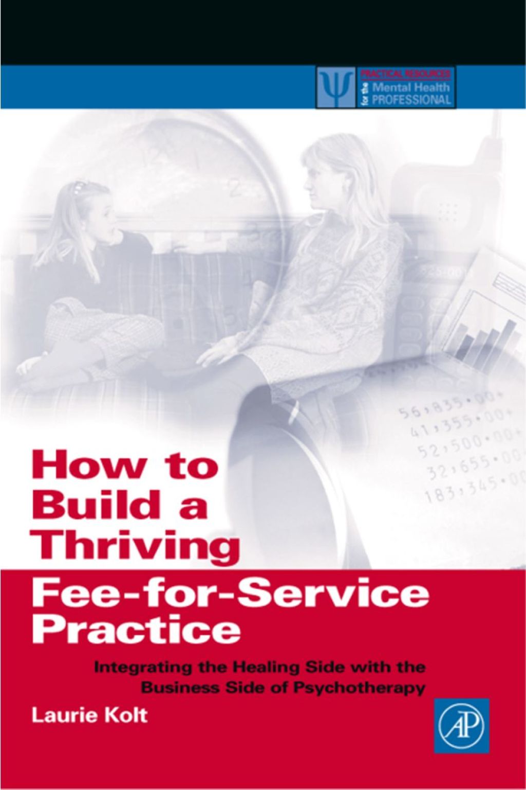 How to Build a Thriving Fee-for-Service Practice: Integrating the Healing Side with the Business Side of Psychotherapy 