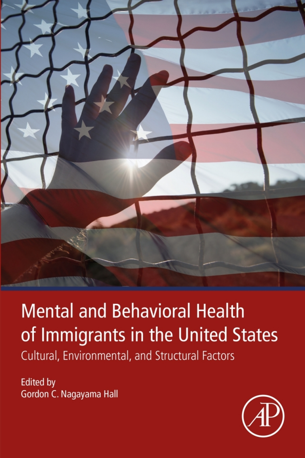 Mental and Behavioral Health of Immigrants in the United States Cultural, Environmental, and Structural Factors 1st Edition