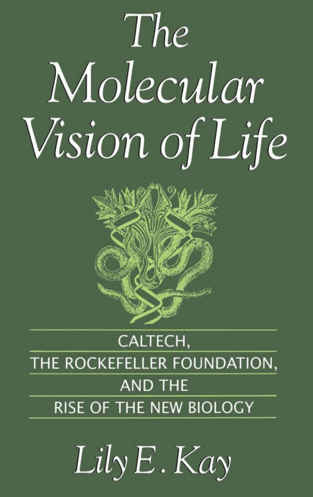 The Molecular Vision of Life Caltech, the Rockefeller Foundation, and the Rise of the New Biology 