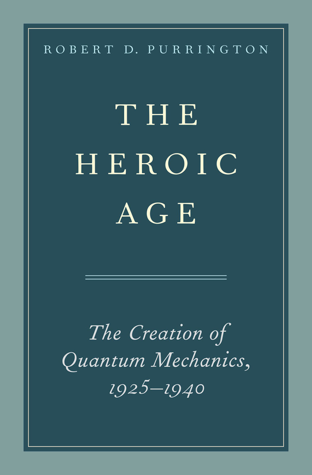 The Heroic Age The Creation of Quantum Mechanics, 1925-1940 1st Edition