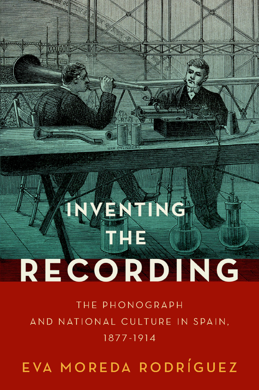Inventing the Recording The Phonograph and National Culture in Spain, 1877-1914 