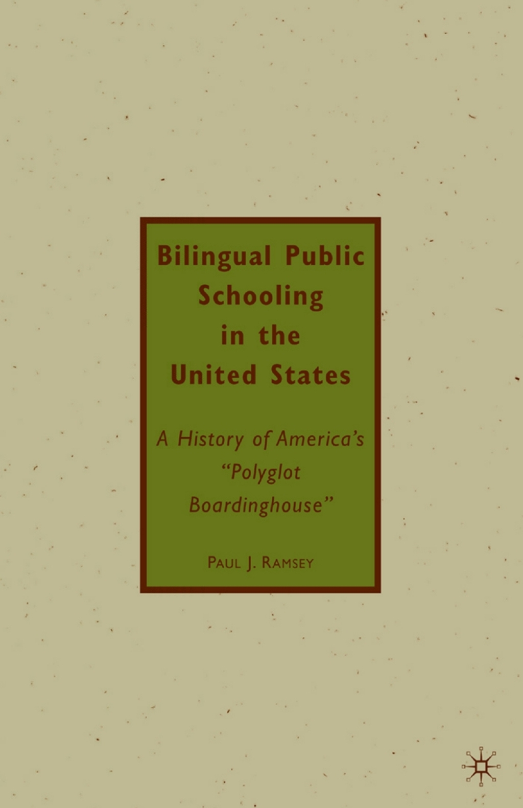 Bilingual Public Schooling in the United States A History of America's "Polyglot Boardinghouse" 