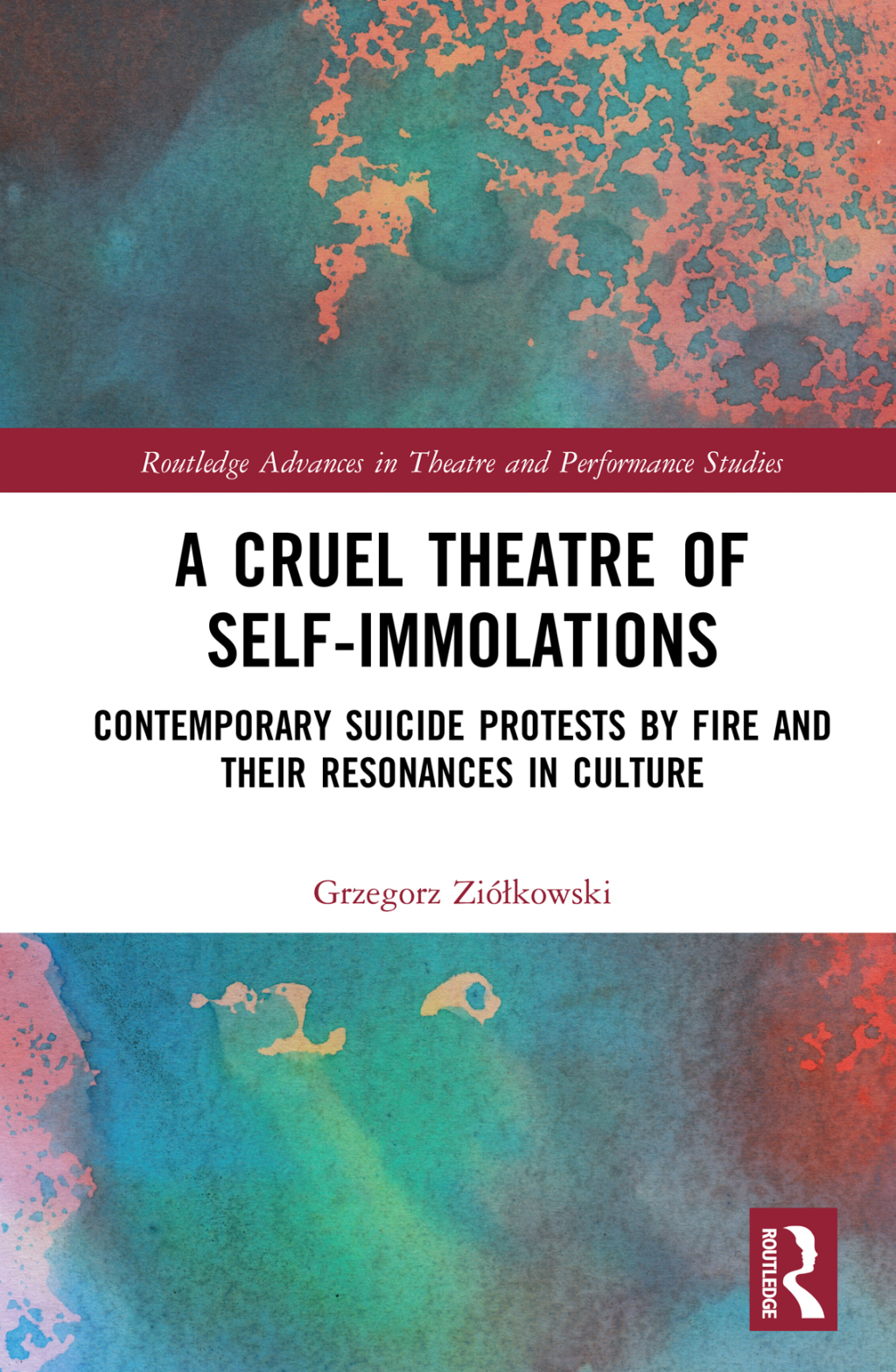 A Cruel Theatre of Self-Immolations Contemporary Suicide Protests by Fire and Their Resonances in Culture 1st Edition