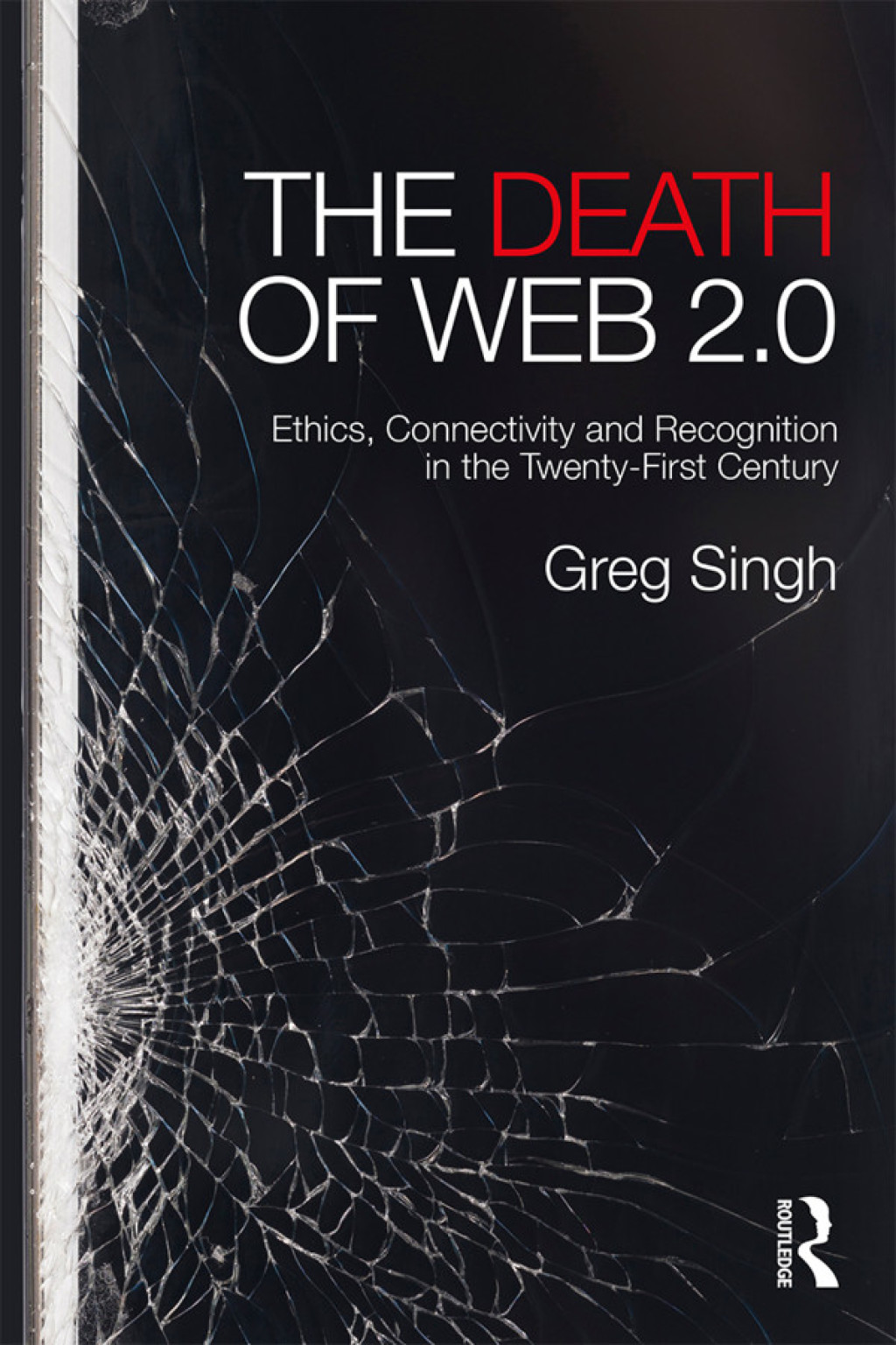 The Death of Web 2.0 Ethics, Connectivity and Recognition in the Twenty-First Century 1st Edition