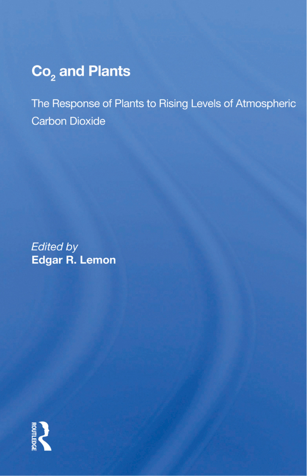 CO2 and Plants The Response of Plants to Rising Levels of Atmospheric Carbon Dioxide 1st Edition