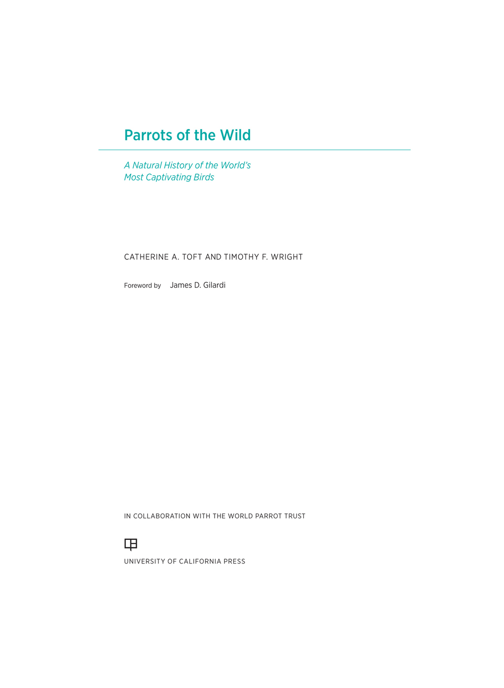 Parrots of the Wild A Natural History of the World's Most Captivating Birds 1st Edition