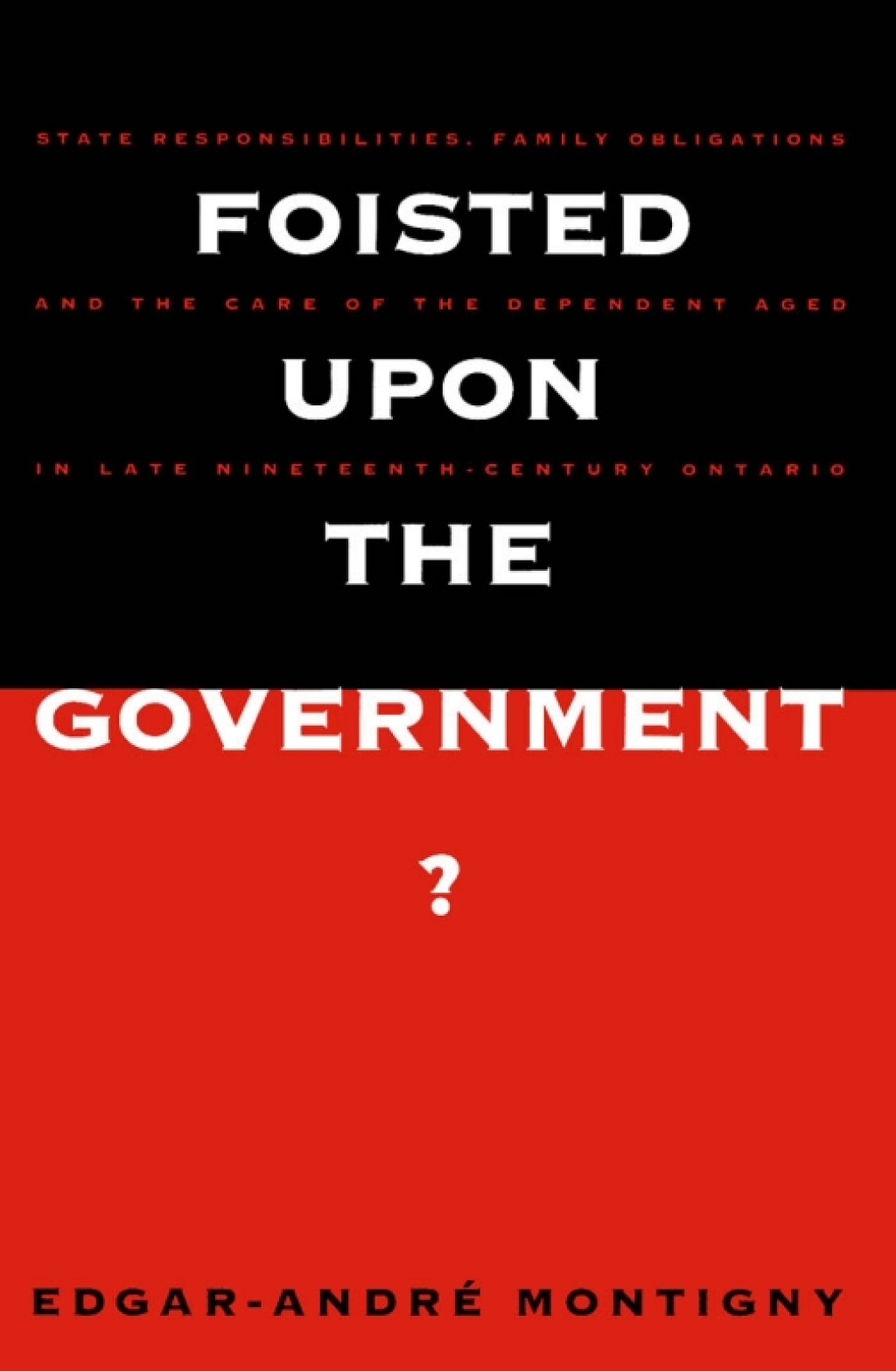 Foisted upon the Government? State Responsibilities, Family Obligations, & Care of the Dependent Aged in Late 19th-Century Ont.