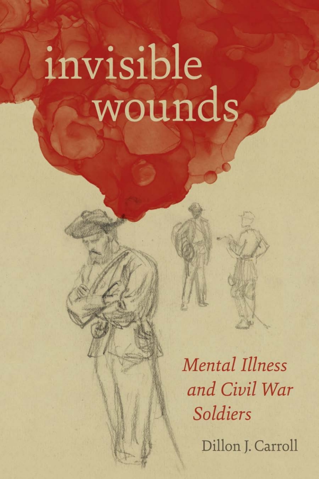Invisible Wounds Mental Illness and Civil War Soldiers 