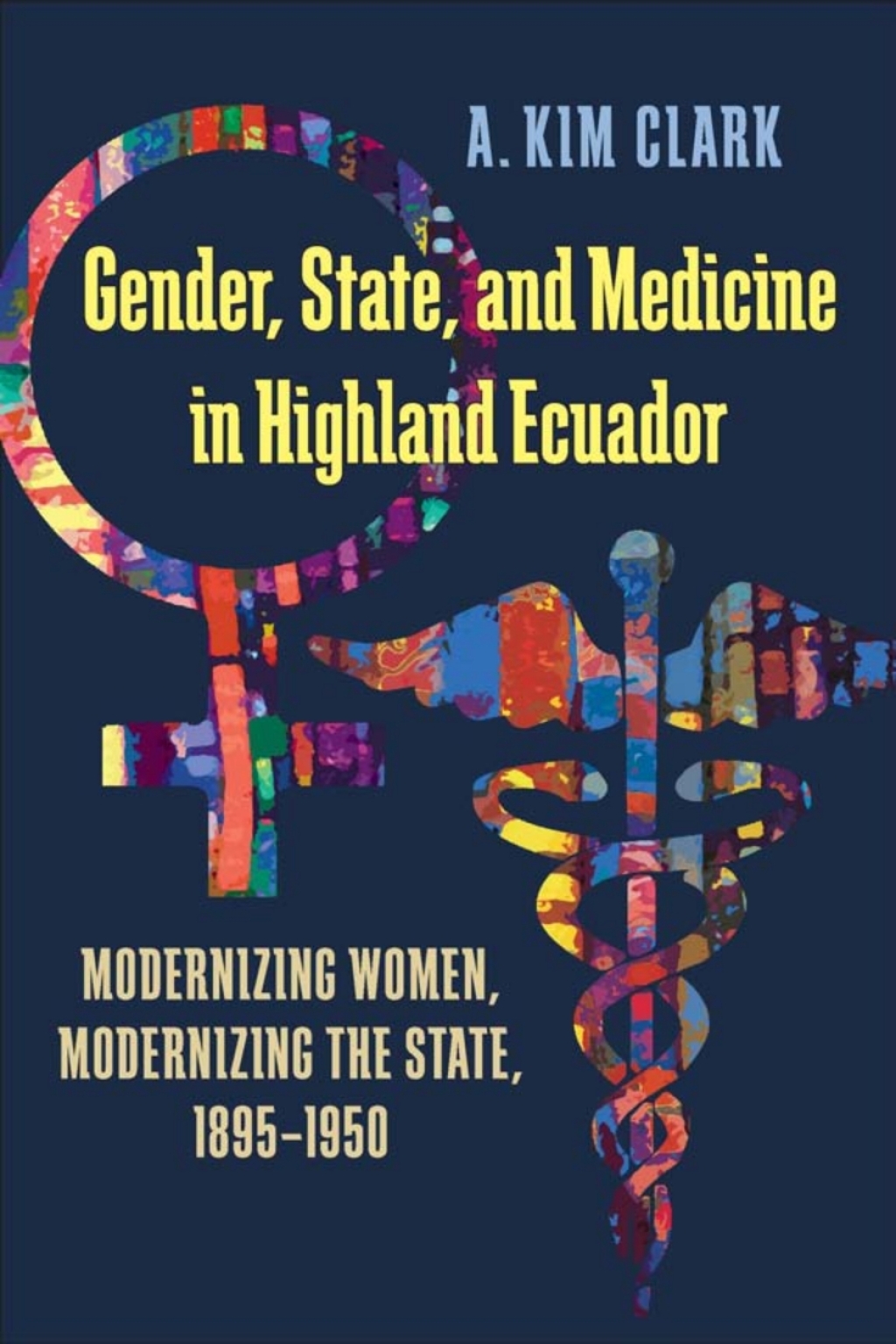 Gender, State, and Medicine in Highland Ecuador Modernizing Women, Modernizing the State, 1895-1950 