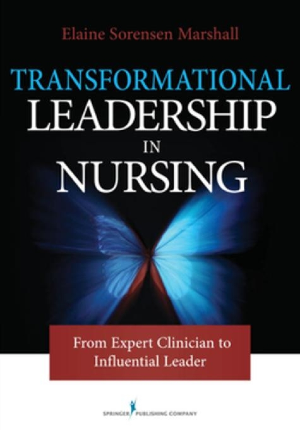 Transformational Leadership in Nursing From Expert Clinician to Influential Leader 1st Edition