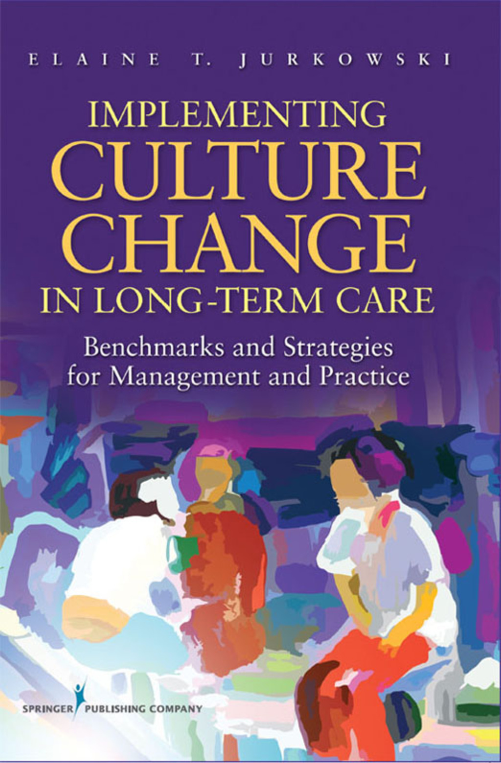 Implementing Culture Change in Long-Term Care Benchmarks and Strategies for Management and Practice 1st Edition