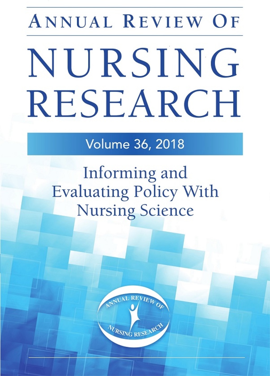 Annual Review of Nursing Research, Volume 36 Informing and Evaluating Policy with Nursing Science 36th Edition
