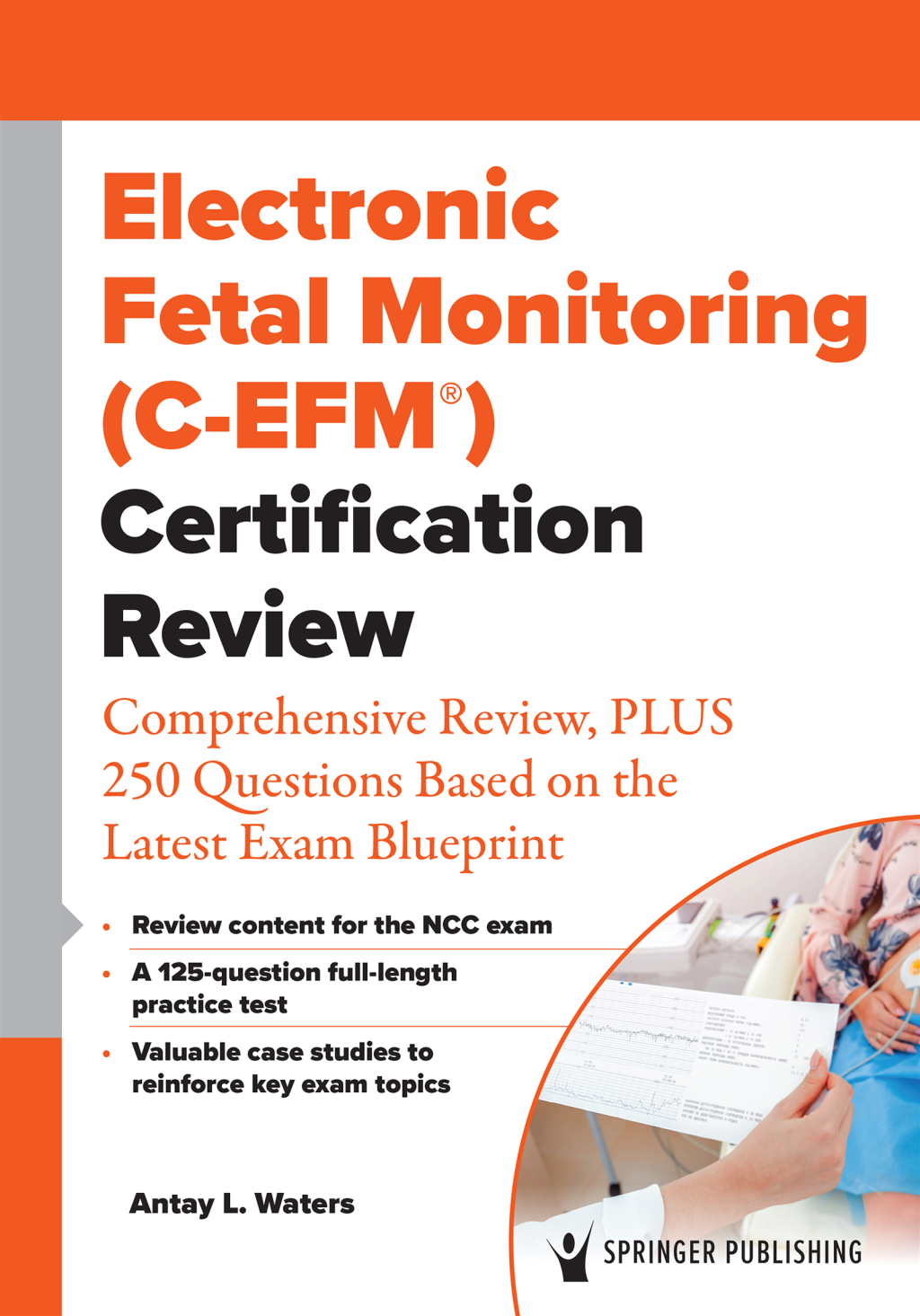 Electronic Fetal Monitoring (C-EFM®) Certification Review Comprehensive Review, PLUS 250 Questions Based on the Latest Exam Blueprint 1st Edition