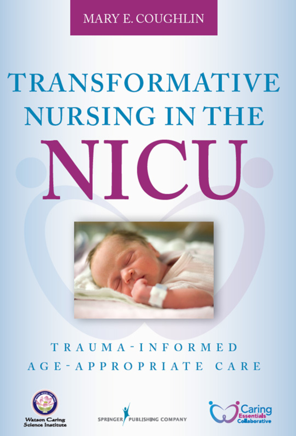 Transformative Nursing in the NICU Trauma-Informed Age-Appropriate Care 1st Edition