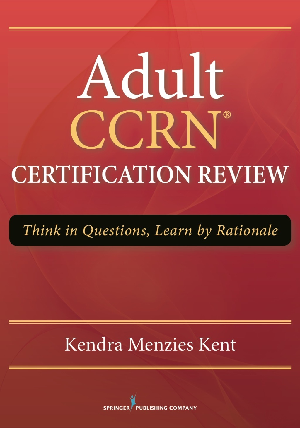 Adult CCRN Certification Review Think in Questions, Learn by Rationale 1st Edition