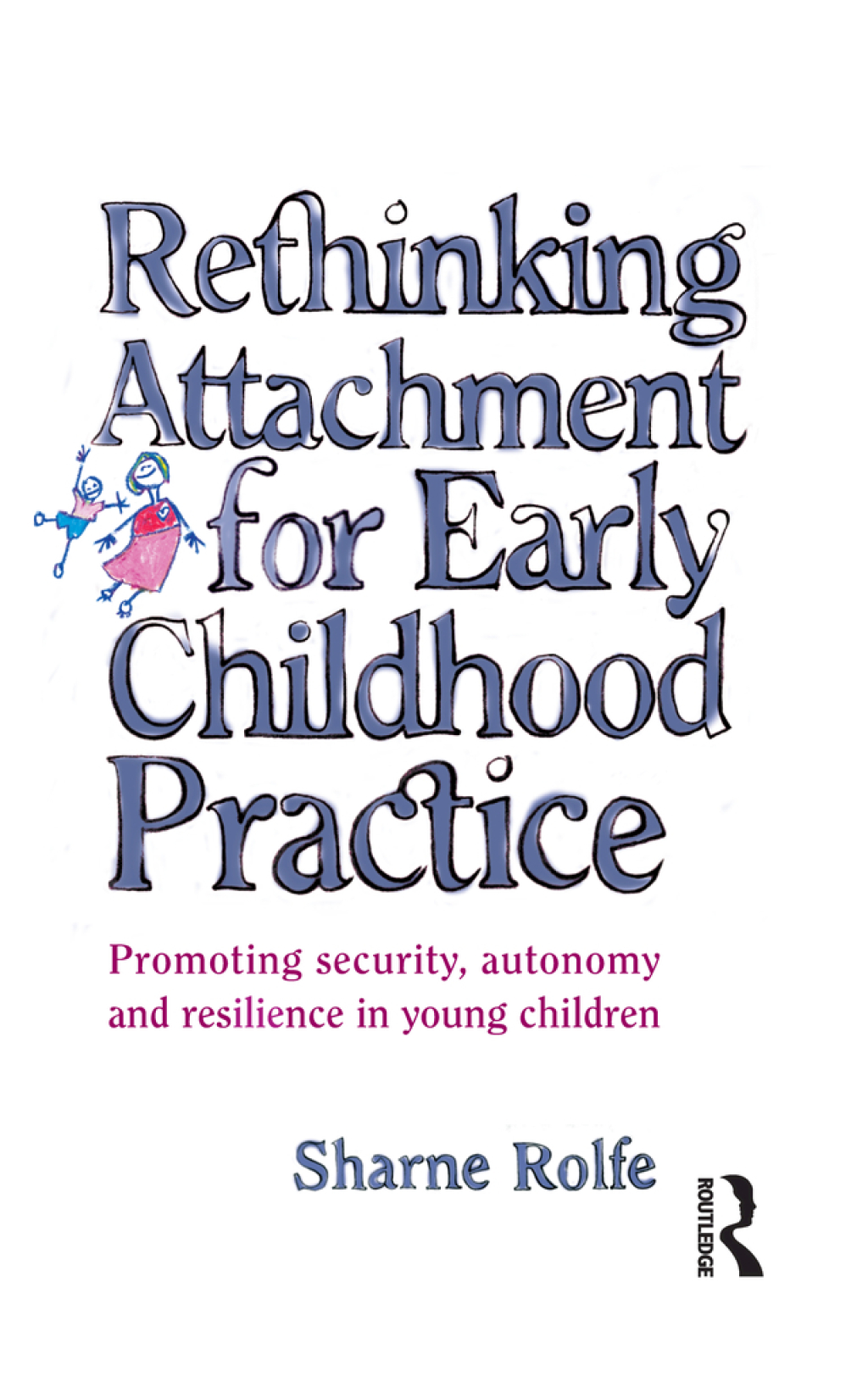 Rethinking Attachment for Early Childhood Practice Promoting security, autonomy and resilience in young children 1st Edition