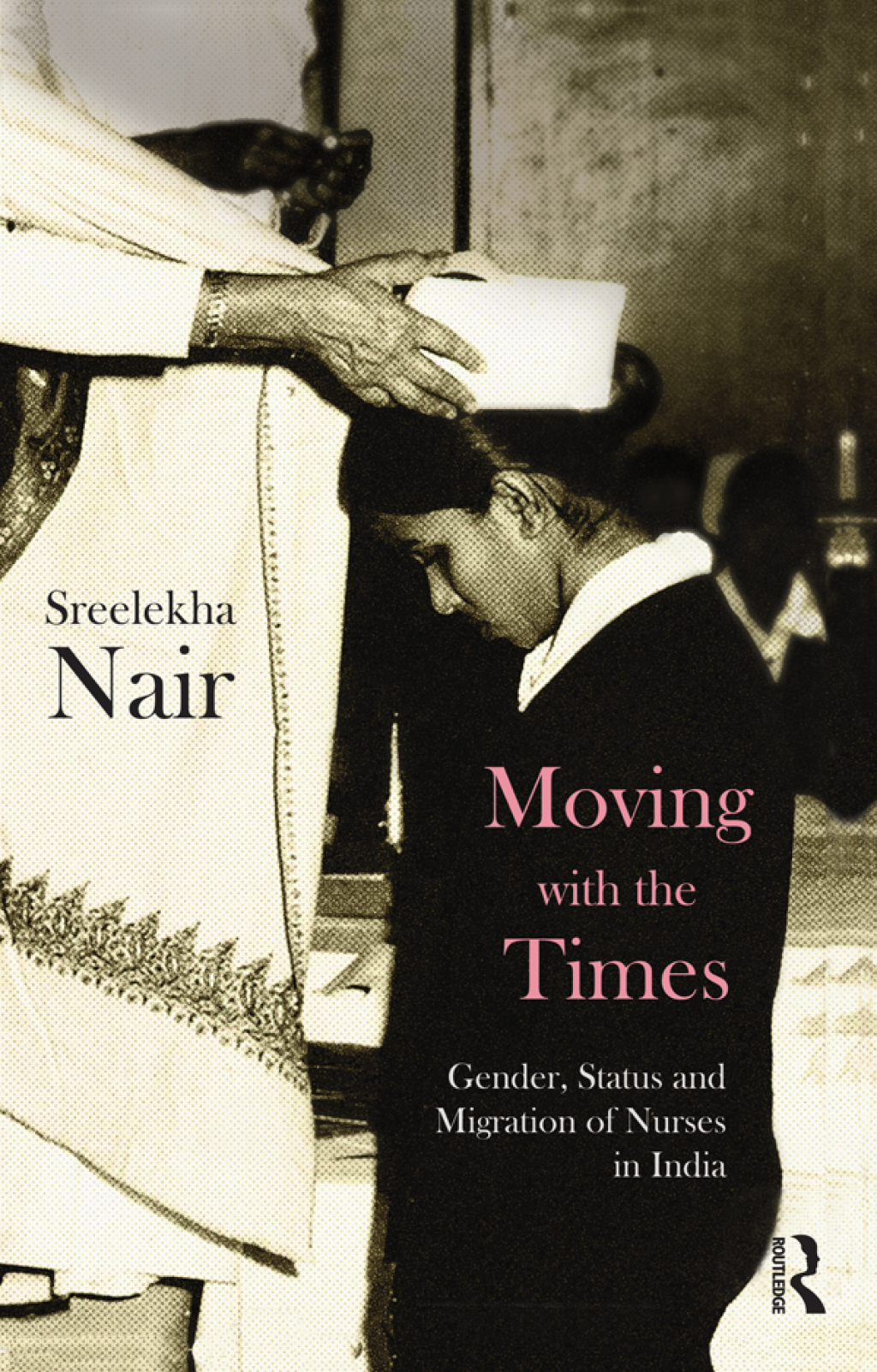 Moving with the Times Gender, Status and Migration of Nurses in India 1st Edition