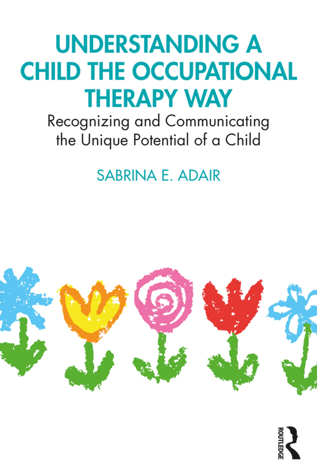 Understanding a Child the Occupational Therapy Way Recognizing and Communicating the Unique Potential of a Child 1st Edition