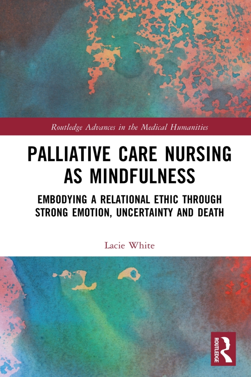 Palliative Care Nursing as Mindfulness Embodying a Relational Ethic through Strong Emotion, Uncertainty and Death 1st Edition