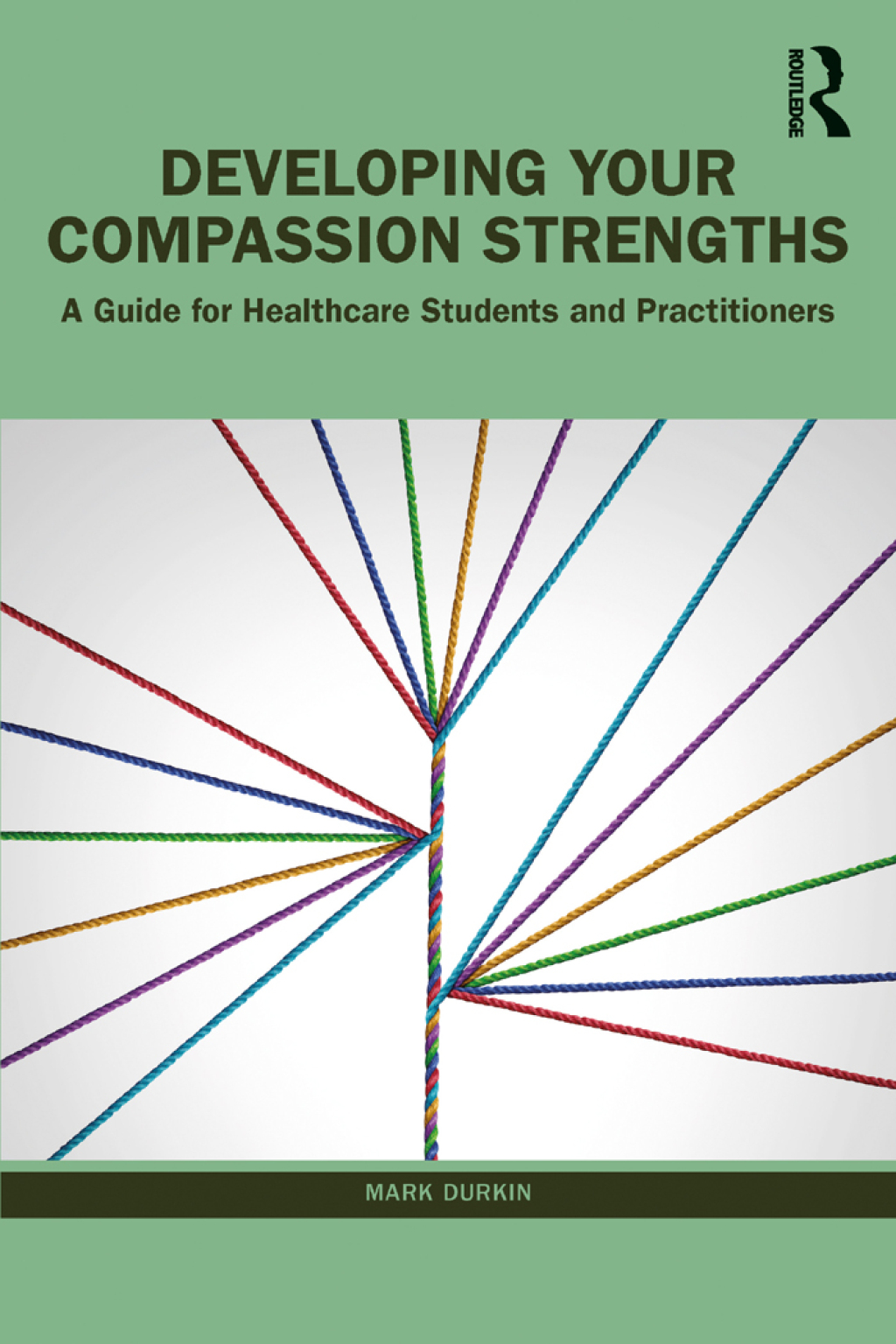 Developing Your Compassion Strengths A Guide for Healthcare Students and Practitioners 1st Edition