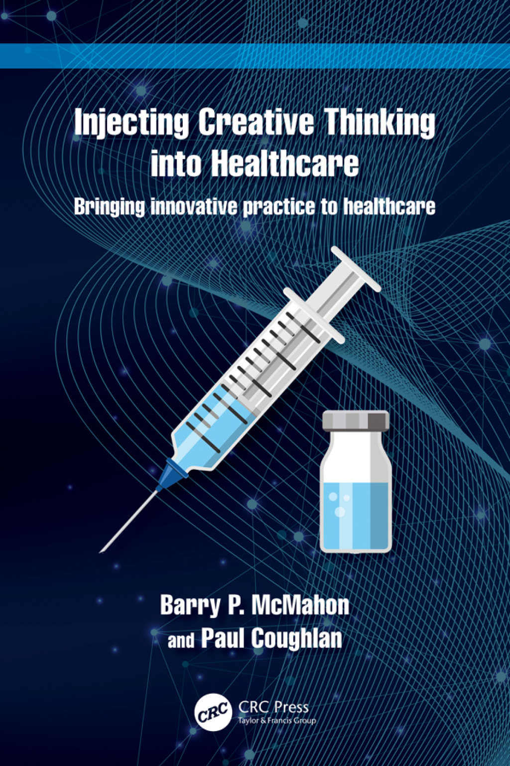 Injecting Creative Thinking into Healthcare Bringing innovative practice to healthcare 1st Edition