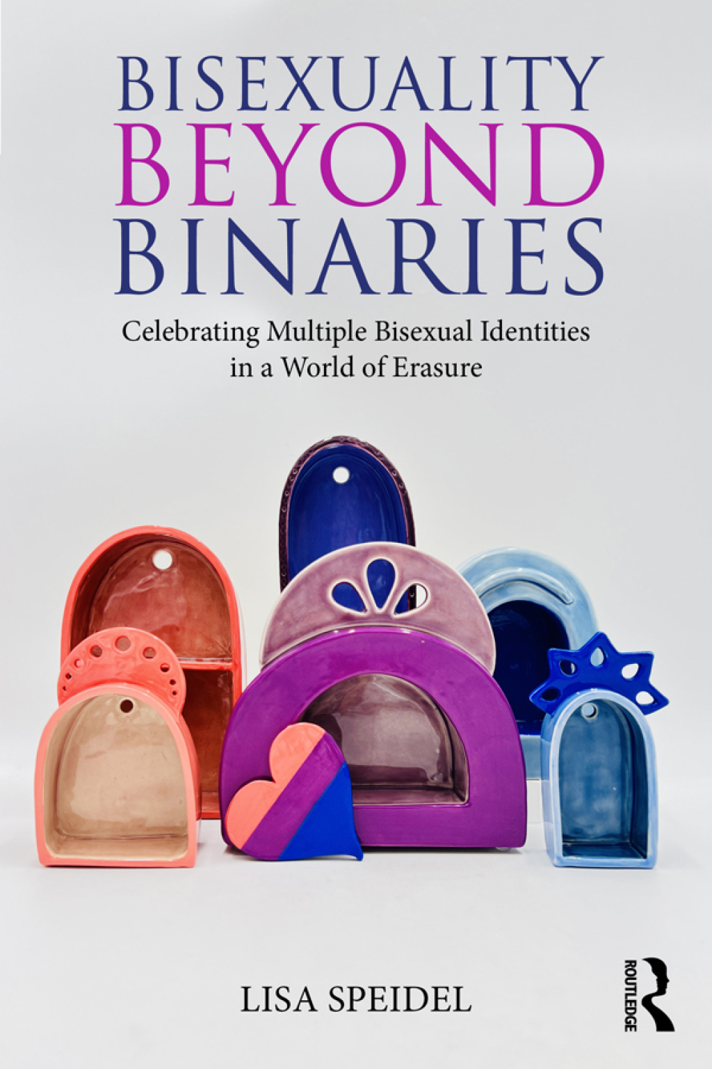 Bisexuality Beyond Binaries Celebrating Multiple Bisexual Identities in a World of Erasure 1st Edition