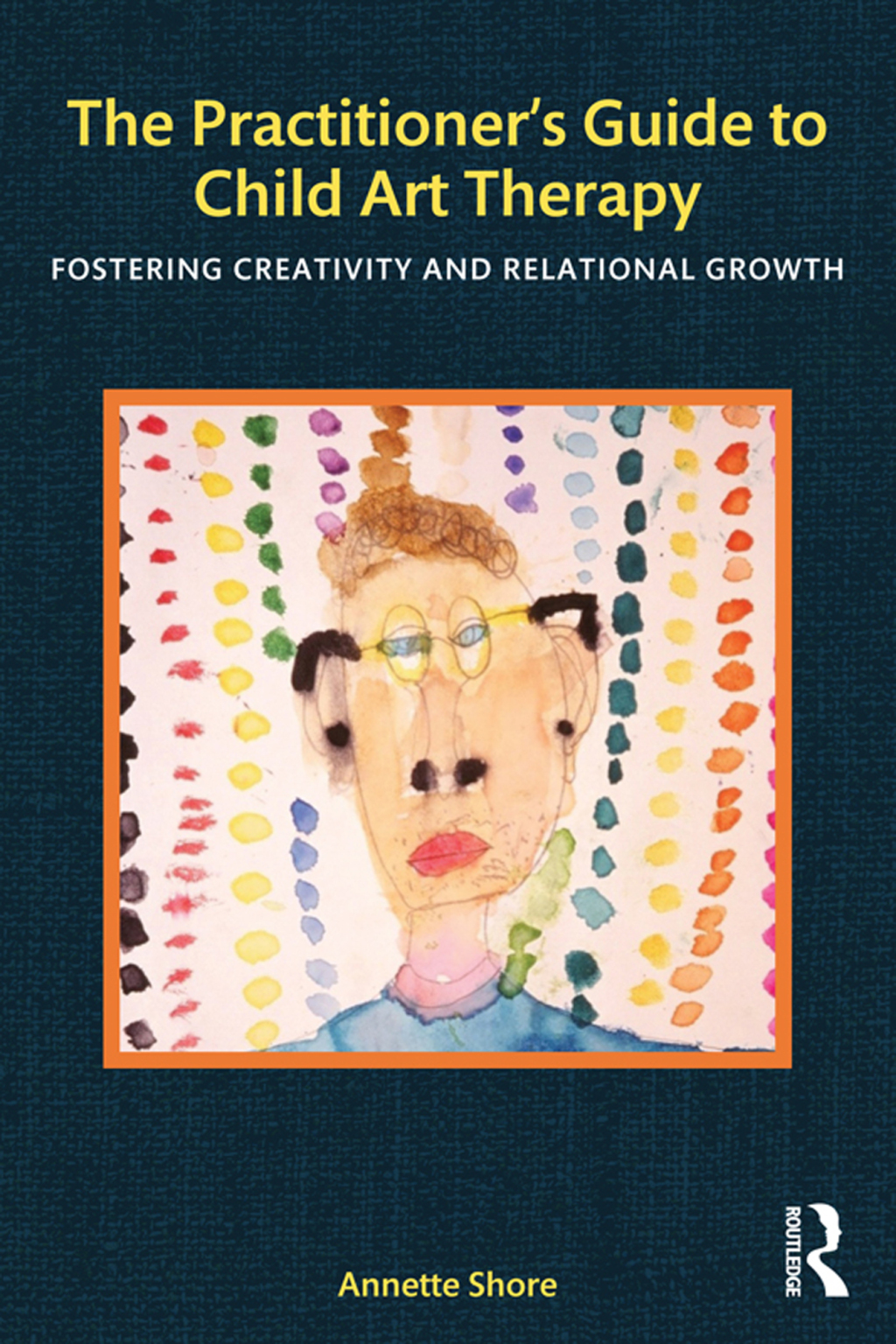 The Practitioner's Guide to Child Art Therapy Fostering Creativity and Relational Growth 1st Edition