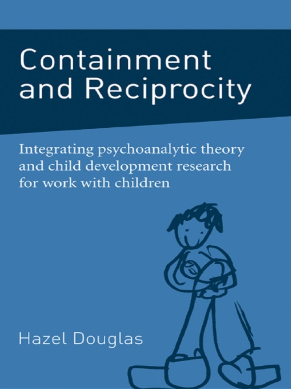Containment and Reciprocity Integrating Psychoanalytic Theory and Child Development Research for Work with Children 1st Edition