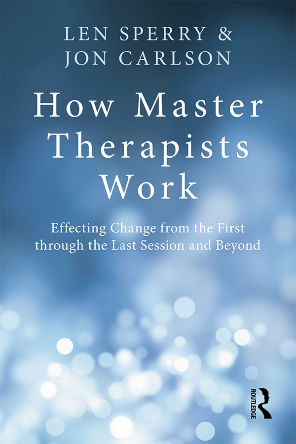 How Master Therapists Work Effecting Change from the First through the Last Session and Beyond 1st Edition