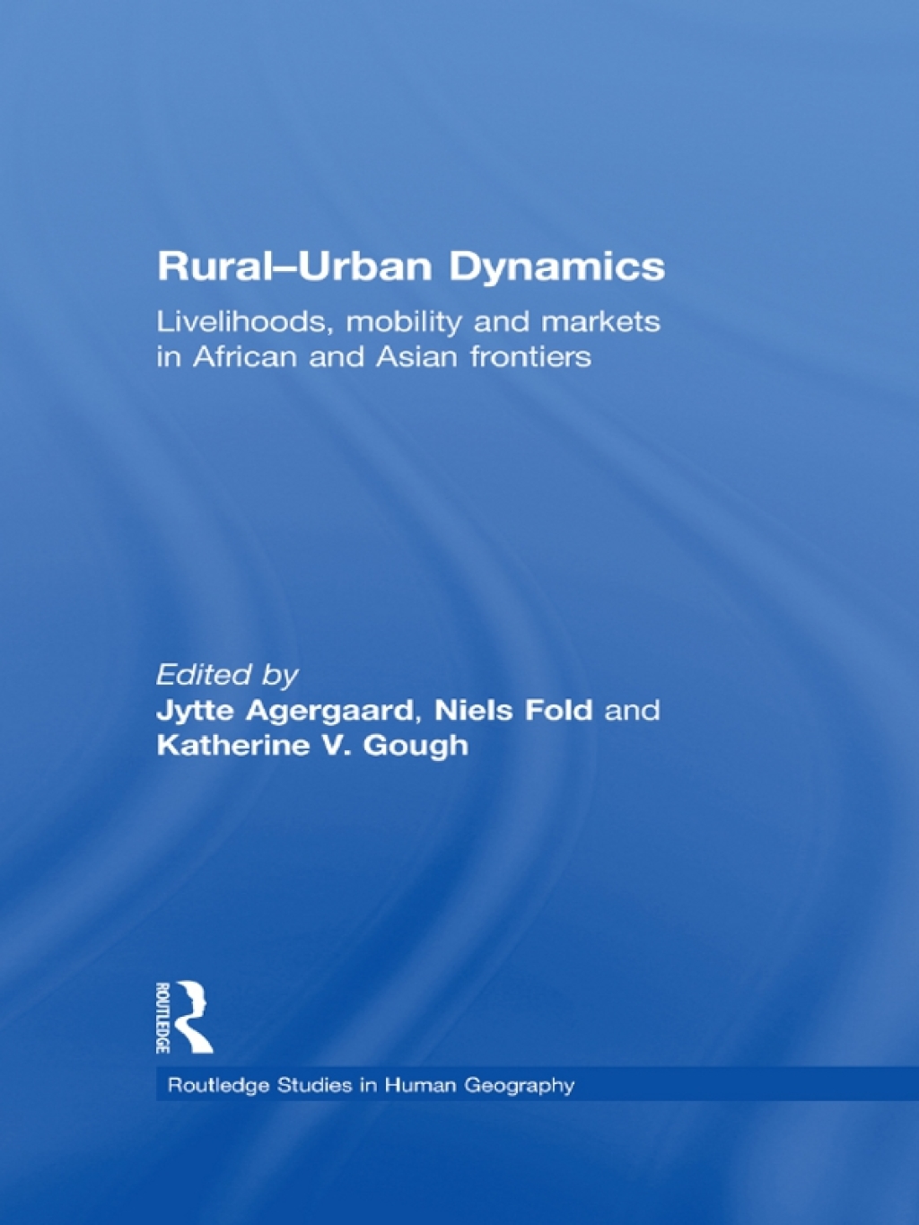 Rural-Urban Dynamics Livelihoods, mobility and markets in African and Asian frontiers 1st Edition