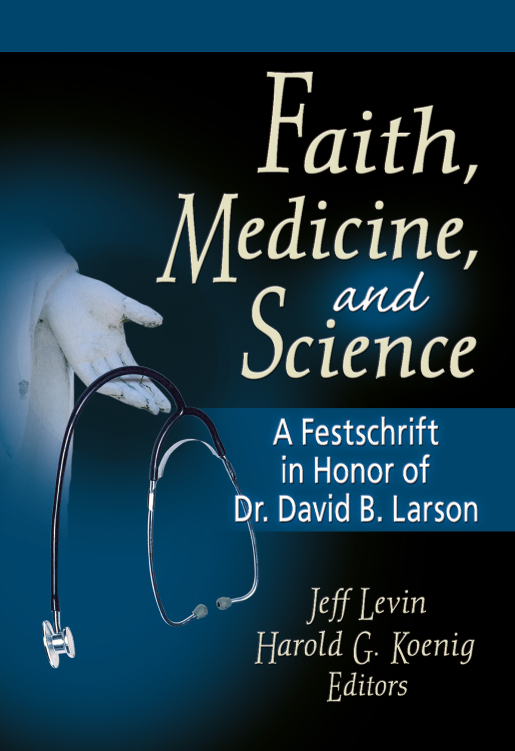 Faith, Medicine, and Science A Festschrift in Honor of Dr. David B. Larson 1st Edition