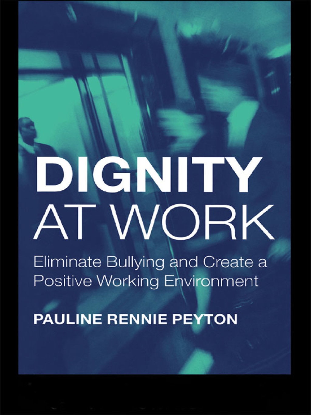 Dignity at Work Eliminate Bullying and Create and a Positive Working Environment 1st Edition