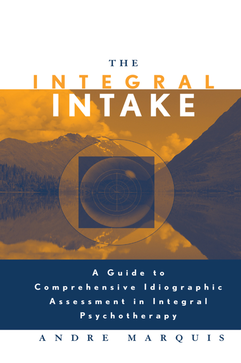 The Integral Intake A Guide to Comprehensive Idiographic Assessment in Integral Psychotherapy 1st Edition