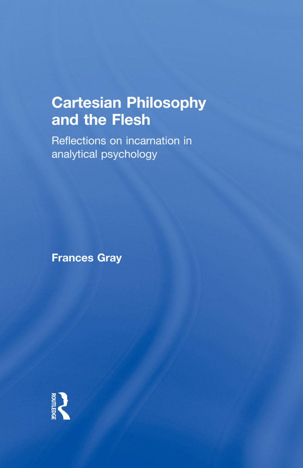 Cartesian Philosophy and the Flesh Reflections on incarnation in analytical psychology 1st Edition