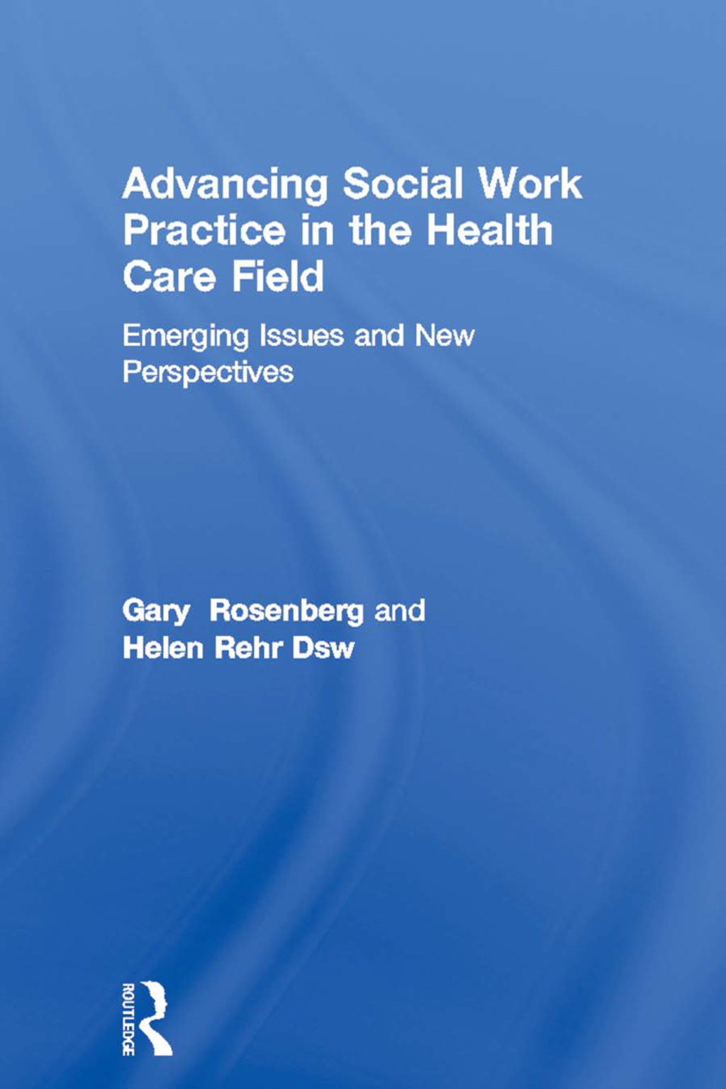 Advancing Social Work Practice in the Health Care Field Emerging Issues and New Perspectives 1st Edition