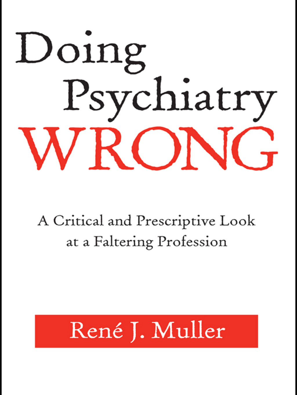 Doing Psychiatry Wrong A Critical and Prescriptive Look at a Faltering Profession 1st Edition